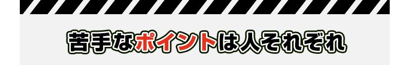 苦手なポイントは人それぞれ