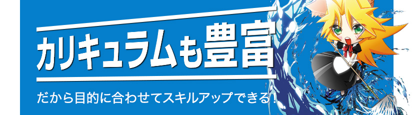 カリキュラムも豊富だから目的に合わせてスキルアップできる！