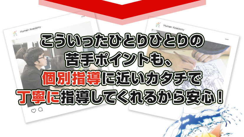 こういったひとりひとりの苦手ポイントも、個別指導に近いカタチで丁寧に指導してくれるから安心！