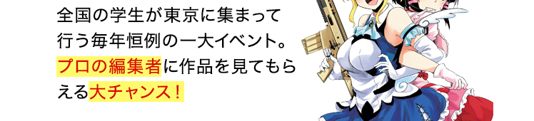 全国の学生が東京に集まって行う毎年恒例の一大イベント。プロの編集者に作品を見てもらえる大チャンス！