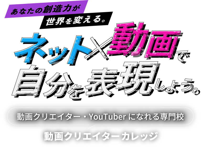 あなたの創造力が世界を変える ネット×動画で自分を表現しよう。動画クリエイター・YouTuberになれる専門校 動画クリエイターカレッジ