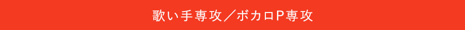 歌い手専攻／ボカロP専攻