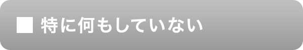 特に何もしていない