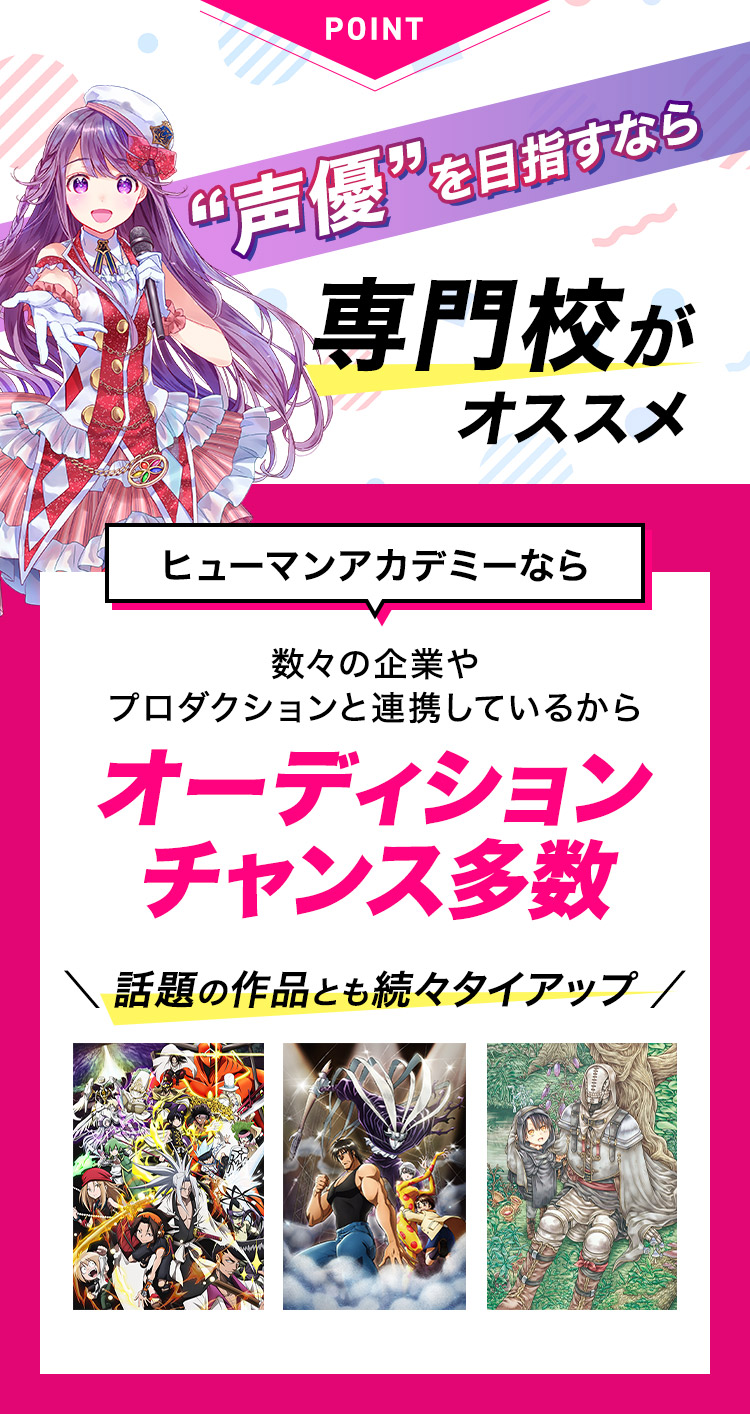 声優を目指すなら 専門校がオススメ ヒューマンアカデミーなら 数々の企業やプロダクションと連携しているから オーディションチャンス多数 ＼話題の作品とも続々タイアップ／
