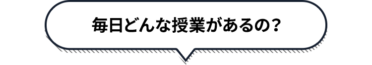 毎日どんな授業があるの？