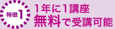 特徴1：1年に1講座無料で受講可能