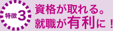 特徴3：資格が取れる。就職が有利に！