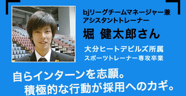 bjリーグチームマネージャー兼アシスタントトレーナー 堀 健太郎さん