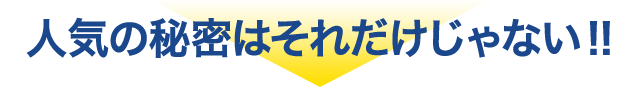 人気の秘密はそれだけじゃない！！