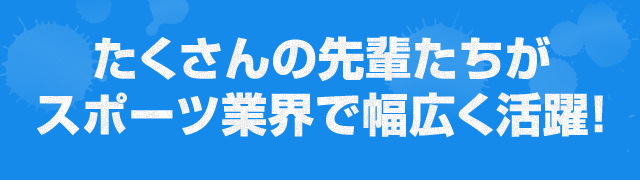 たくさんの先輩たちがスポーツ業界で幅広く活躍！