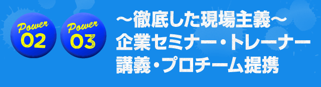 ～徹底した現場主義～企業セミナー・トレーナー講義・プロチーム提携
