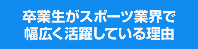 卒業生がスポーツ業界で幅広く活躍している理由